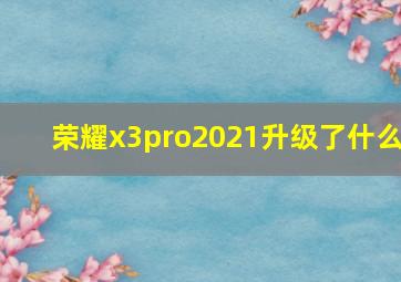 荣耀x3pro2021升级了什么