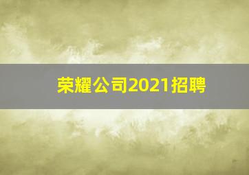 荣耀公司2021招聘