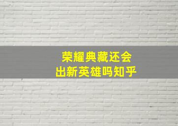 荣耀典藏还会出新英雄吗知乎