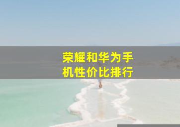 荣耀和华为手机性价比排行