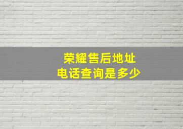 荣耀售后地址电话查询是多少