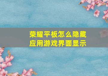 荣耀平板怎么隐藏应用游戏界面显示