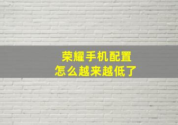 荣耀手机配置怎么越来越低了