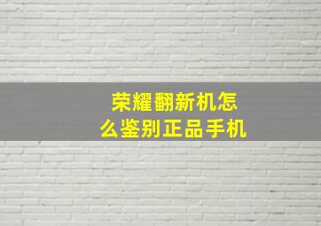 荣耀翻新机怎么鉴别正品手机