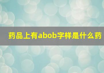 药品上有abob字样是什么药