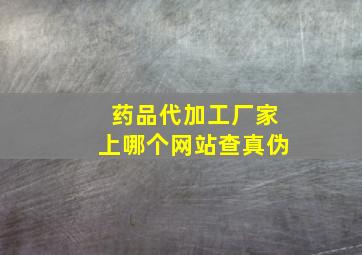 药品代加工厂家上哪个网站查真伪