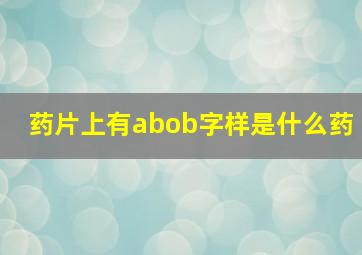 药片上有abob字样是什么药