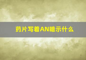 药片写着AN暗示什么