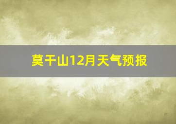 莫干山12月天气预报