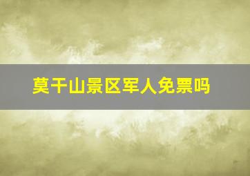 莫干山景区军人免票吗