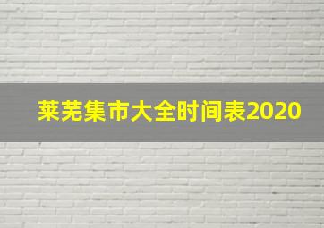 莱芜集市大全时间表2020