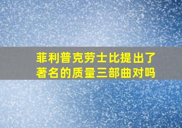 菲利普克劳士比提出了著名的质量三部曲对吗