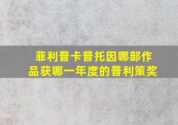 菲利普卡普托因哪部作品获哪一年度的普利策奖