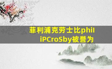 菲利浦克劳士比phiIiPCroSby被誉为