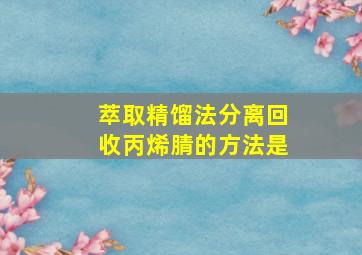 萃取精馏法分离回收丙烯腈的方法是