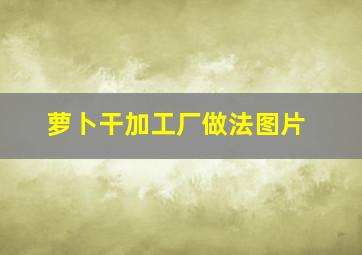 萝卜干加工厂做法图片