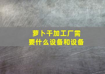 萝卜干加工厂需要什么设备和设备