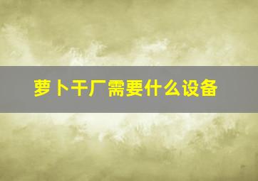 萝卜干厂需要什么设备