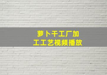 萝卜干工厂加工工艺视频播放