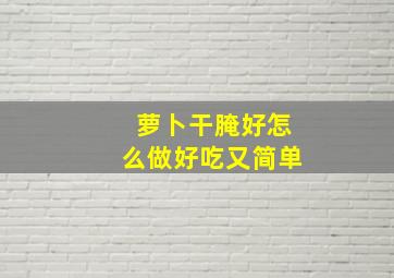 萝卜干腌好怎么做好吃又简单