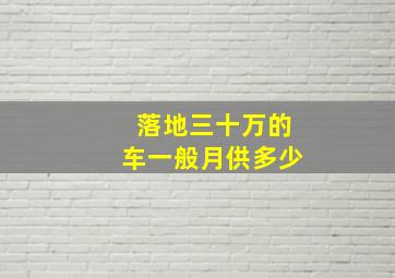 落地三十万的车一般月供多少