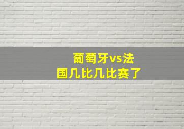 葡萄牙vs法国几比几比赛了