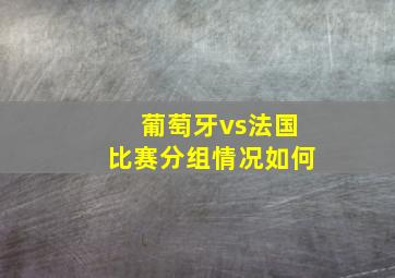 葡萄牙vs法国比赛分组情况如何