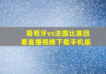 葡萄牙vs法国比赛回看直播视频下载手机版