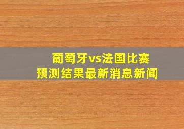 葡萄牙vs法国比赛预测结果最新消息新闻