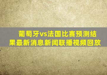 葡萄牙vs法国比赛预测结果最新消息新闻联播视频回放