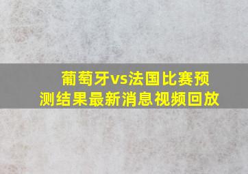 葡萄牙vs法国比赛预测结果最新消息视频回放