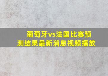 葡萄牙vs法国比赛预测结果最新消息视频播放