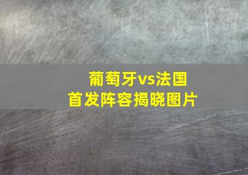 葡萄牙vs法国首发阵容揭晓图片