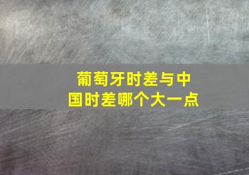 葡萄牙时差与中国时差哪个大一点