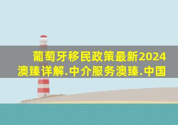 葡萄牙移民政策最新2024澳臻详解.中介服务澳臻.中国