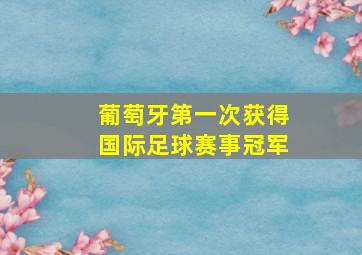 葡萄牙第一次获得国际足球赛事冠军