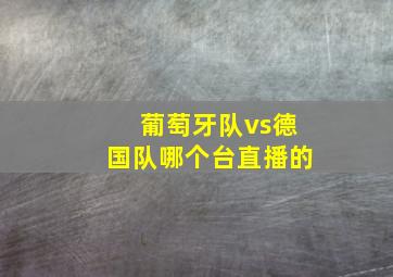 葡萄牙队vs德国队哪个台直播的