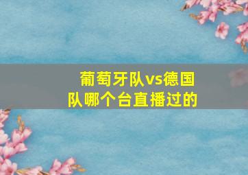 葡萄牙队vs德国队哪个台直播过的