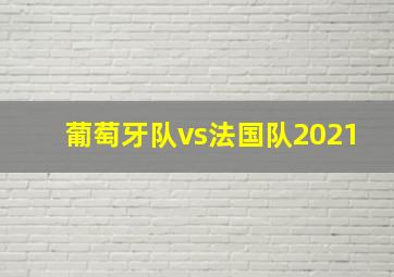 葡萄牙队vs法国队2021