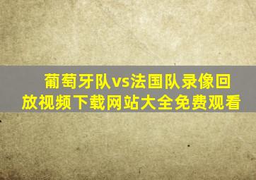 葡萄牙队vs法国队录像回放视频下载网站大全免费观看