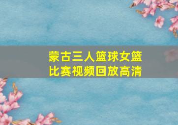 蒙古三人篮球女篮比赛视频回放高清