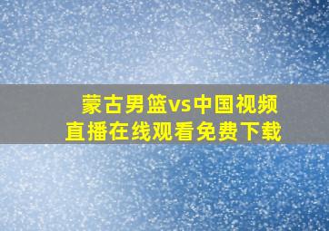 蒙古男篮vs中国视频直播在线观看免费下载