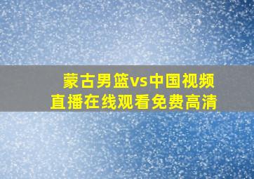 蒙古男篮vs中国视频直播在线观看免费高清