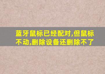 蓝牙鼠标已经配对,但鼠标不动,删除设备还删除不了