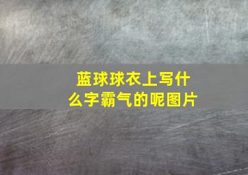 蓝球球衣上写什么字霸气的呢图片