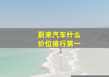 蔚来汽车什么价位排行第一