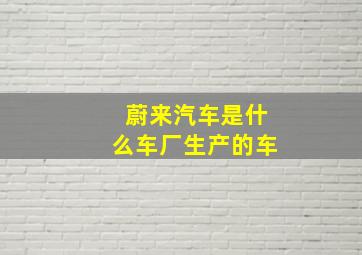 蔚来汽车是什么车厂生产的车