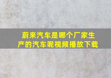 蔚来汽车是哪个厂家生产的汽车呢视频播放下载