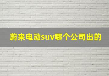 蔚来电动suv哪个公司出的