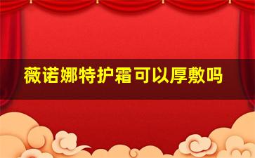 薇诺娜特护霜可以厚敷吗